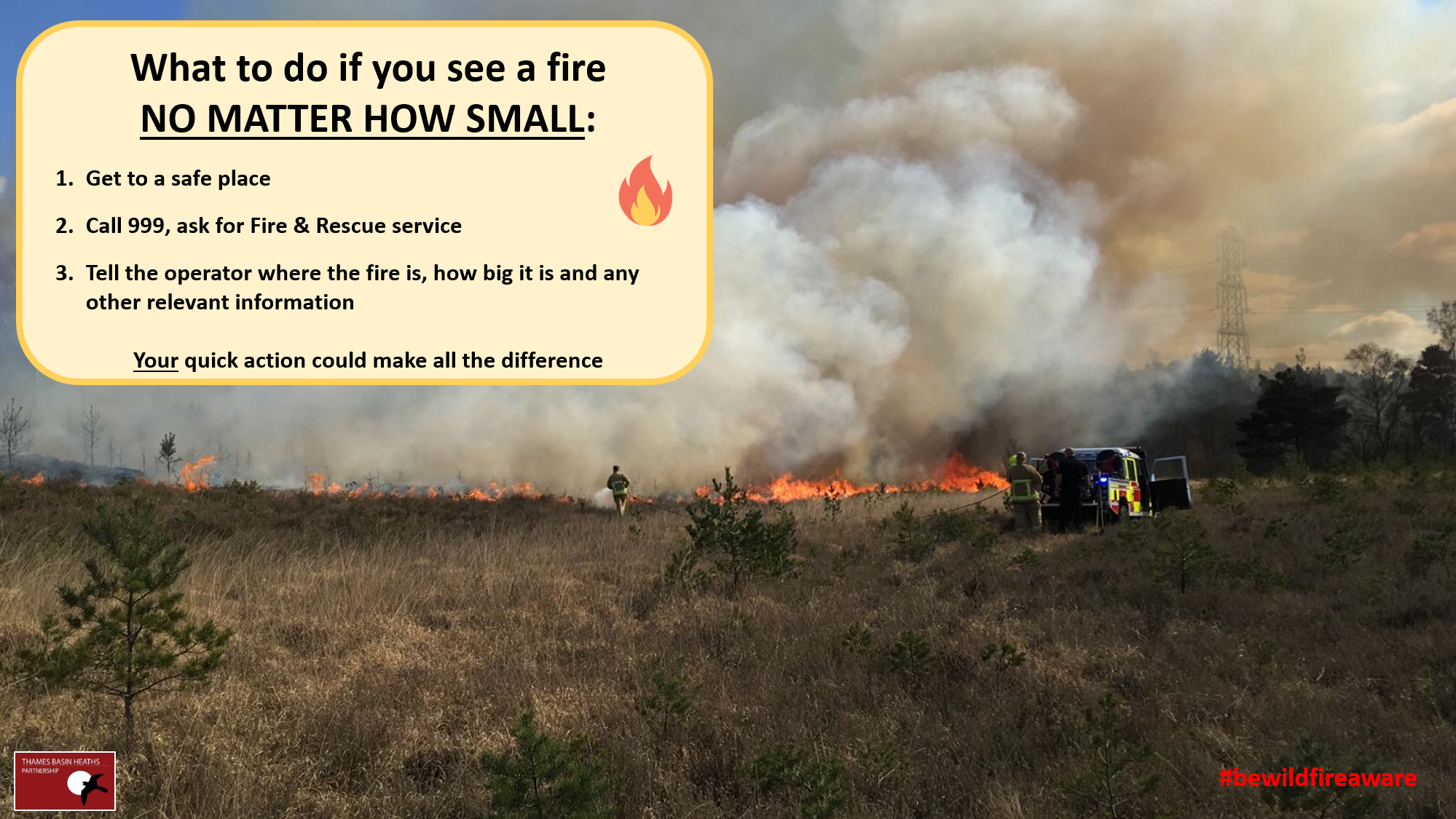 If you discover a wildfire - no matter how small - get to a safe place, ring 999 and provide all the information you can.